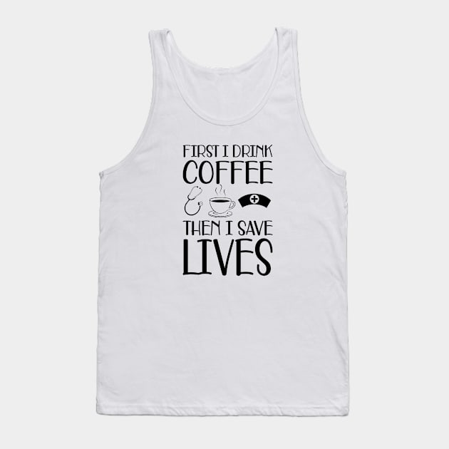 Nurse -  First I drink coffee the I save lives Tank Top by KC Happy Shop